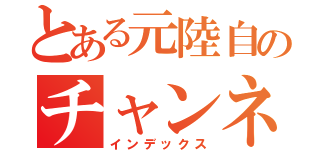 とある元陸自のチャンネル（インデックス）