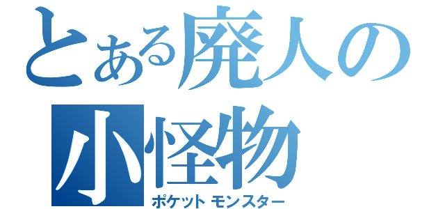 とある廃人の小怪物（ポケットモンスター）