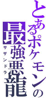 とあるポケモンの最強悪龍（サザンドラ）