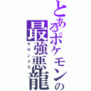 とあるポケモンの最強悪龍（サザンドラ）