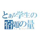 とある学生の宿題の量（＼（＾ｏ＾）／）