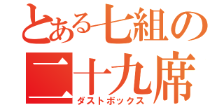 とある七組の二十九席（ダストボックス）