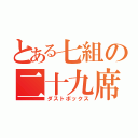 とある七組の二十九席（ダストボックス）