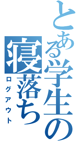 とある学生の寝落ち（ログアウト）