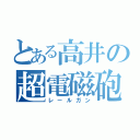 とある高井の超電磁砲（レールガン）