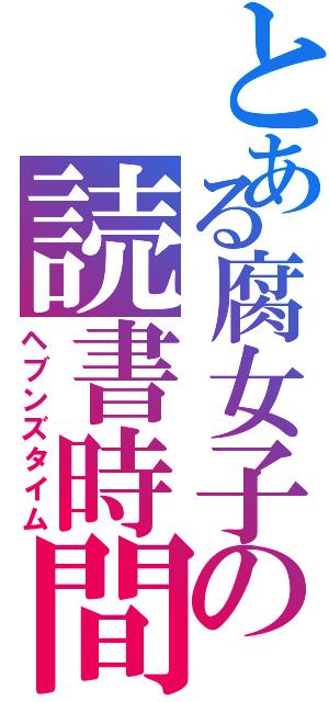 とある腐女子の読書時間（ヘブンズタイム）