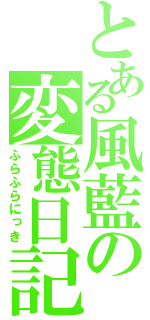 とある風藍の変態日記（ふらふらにっき）