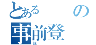 とある録の事前登録（録）