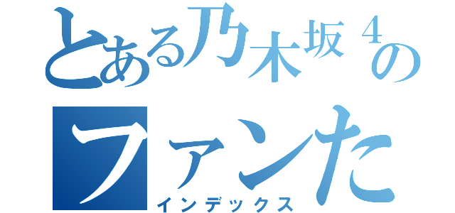 とある乃木坂４６のファンたち（インデックス）