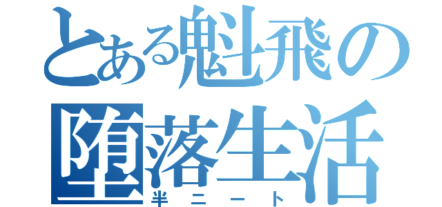 とある魁飛の堕落生活（半ニート）