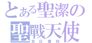 とある聖潔の聖戰天使（末日審判）