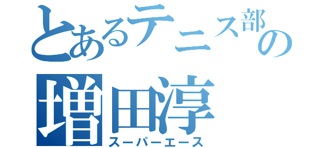 とあるテニス部の増田淳（スーパーエース）