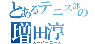 とあるテニス部の増田淳（スーパーエース）