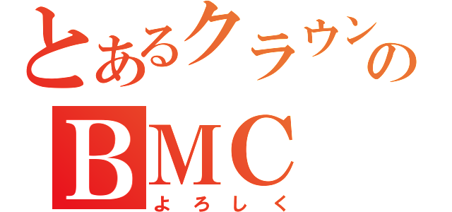 とあるクラウンのＢＭＣ（よろしく）