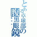 とある卓球部の腹黒眼鏡（私やん…）