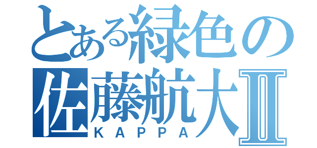 とある緑色の佐藤航大Ⅱ（ＫＡＰＰＡ）