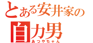 とある安井家の自力男（あつやちゃん）