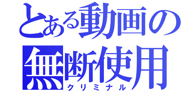 とある動画の無断使用者（クリミナル）