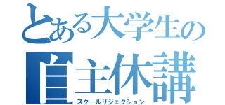 とある大学生の自主休講（スクールリジェクション）