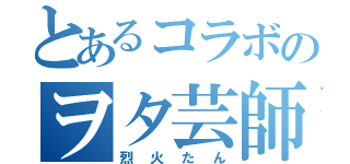 とあるコラボのヲタ芸師（烈火たん）