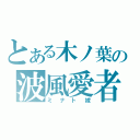 とある木ノ葉の波風愛者（ミナト嫁）