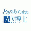 とあるあらせのＡＶ博士（東大卒！！）