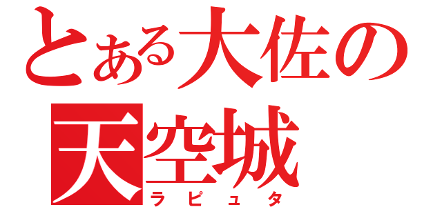 とある大佐の天空城（ラピュタ）