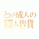 とある成人の無人售貨（１ ０ ０ ％ 正 版 保 證）