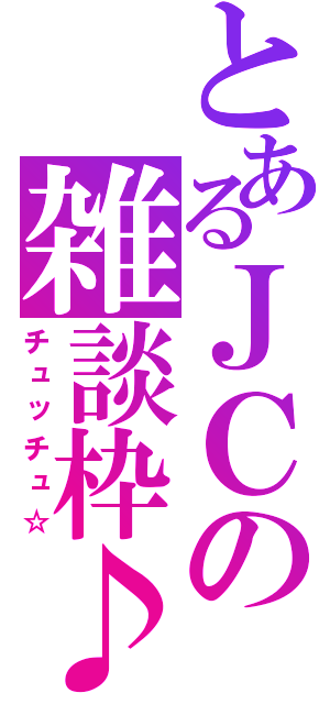 とあるＪＣの雑談枠♪（チュッチュ☆）