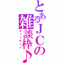 とあるＪＣの雑談枠♪（チュッチュ☆）