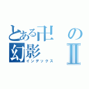 とある卍の幻影Ⅱ（インデックス）