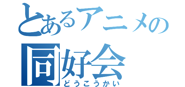 とあるアニメの同好会（どうこうかい）