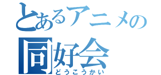 とあるアニメの同好会（どうこうかい）