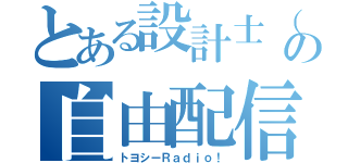 とある設計士（仮）の自由配信（トヨシーＲａｄｉｏ！）