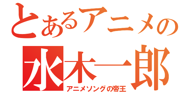 とあるアニメの水木一郎（アニメソングの帝王）