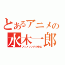 とあるアニメの水木一郎（アニメソングの帝王）