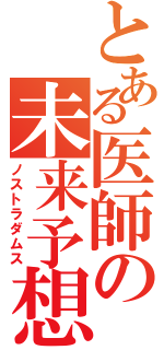 とある医師の未来予想（ノストラダムス）