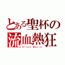 とある聖杯の流血熱狂（Ｂｌｏｏｄ Ｍａｎｉａ）