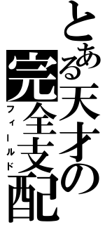 とある天才の完全支配（フィールド）