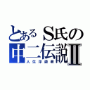 とあるＳ氏の中二伝説Ⅱ（人生浮遊者）