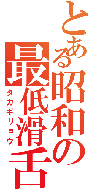 とある昭和の最低滑舌（タカギリョウ）