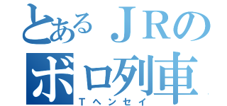 とあるＪＲのボロ列車（Ｔヘンセイ）