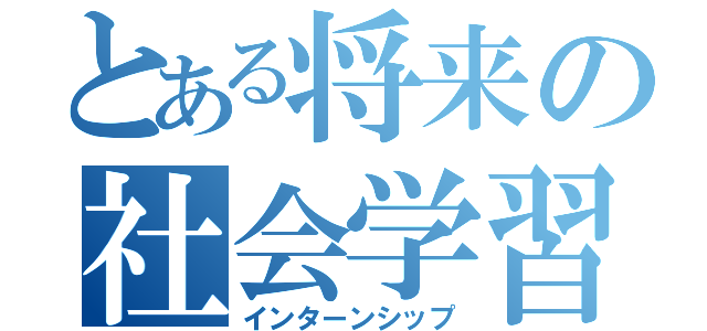 とある将来の社会学習（インターンシップ）