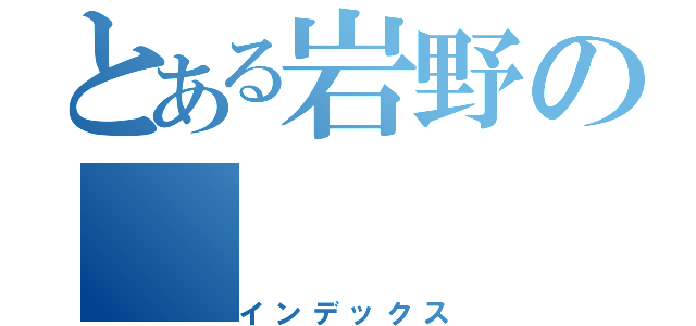 とある岩野の（インデックス）