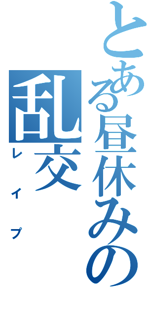 とある昼休みの乱交（レイプ）