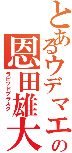 とあるウデマエＳの恩田雄大（ラピッドブラスター）