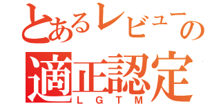 とあるレビューの適正認定（ＬＧＴＭ）