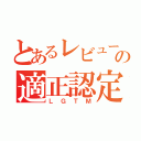 とあるレビューの適正認定（ＬＧＴＭ）