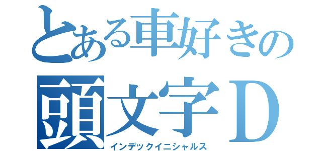 とある車好きの頭文字Ｄ（インデックイニシャルス）