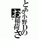 とある小野Ｄのお稲荷さん（ω）